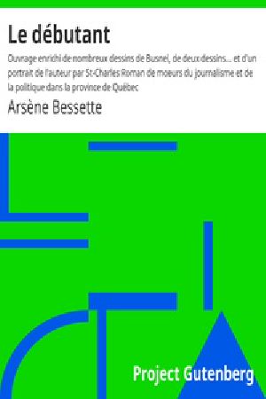 [Gutenberg 19497] • Le débutant: Ouvrage enrichi de nombreux dessins de Busnel, de deux dessins... et d'un portrait de l'auteur par St-Charles / Roman de moeurs du journalisme et de la politique dans la / province de Québec